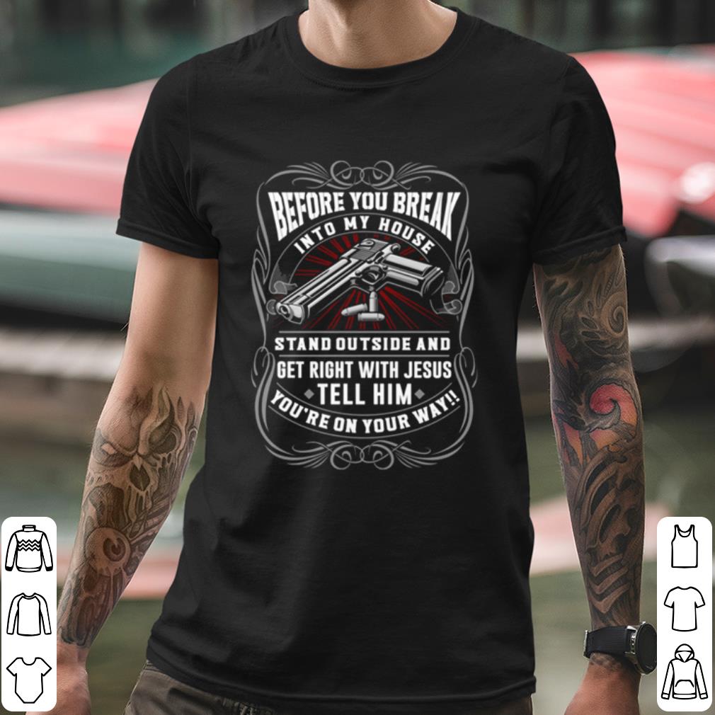 Pretty Before You Break Into My House Stand Outside And Get Right With Jesus shirt