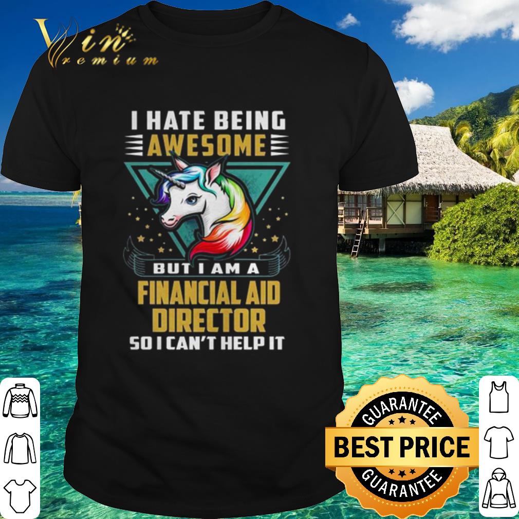Cool Unicorn I Hate Being Awesome But I Am A Financial Aid Director shirt 7