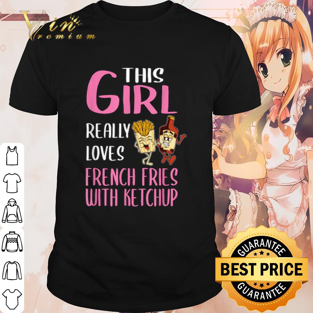 Original This Girl Really Loves French Fries With Ketchup shirt 7