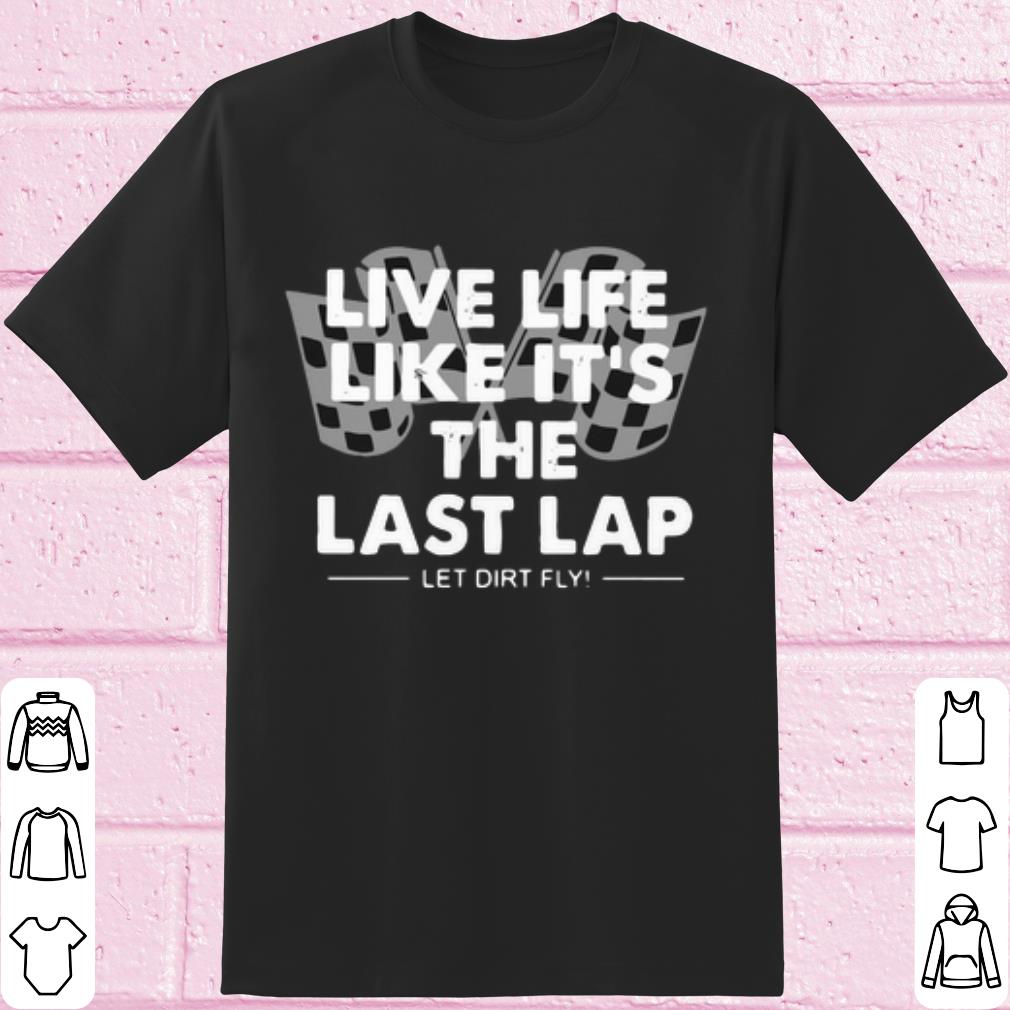 Cool Live Life Like It's The Last Lap Let Dirt Fly shirt 7