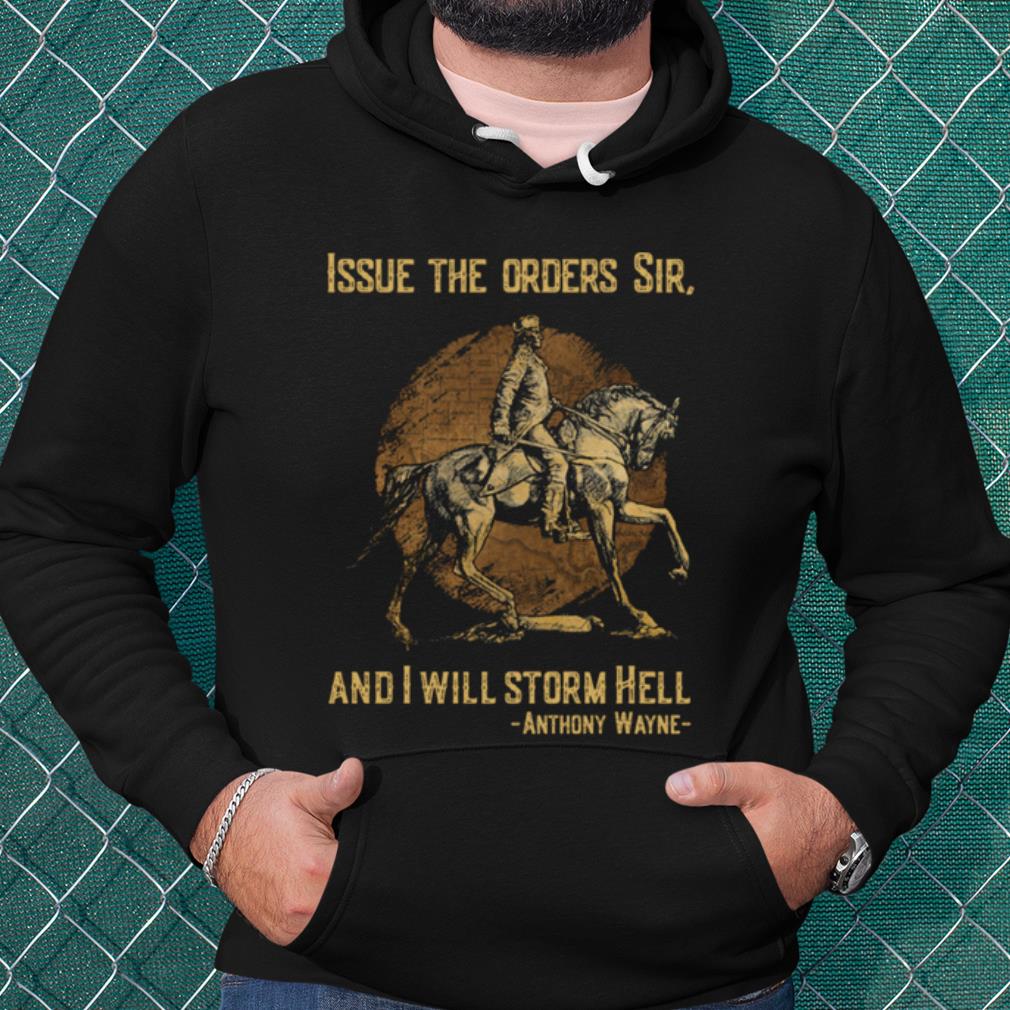 Cool Anthony Wayne Issue The Orders Sir And I Will Storm Hell shirt