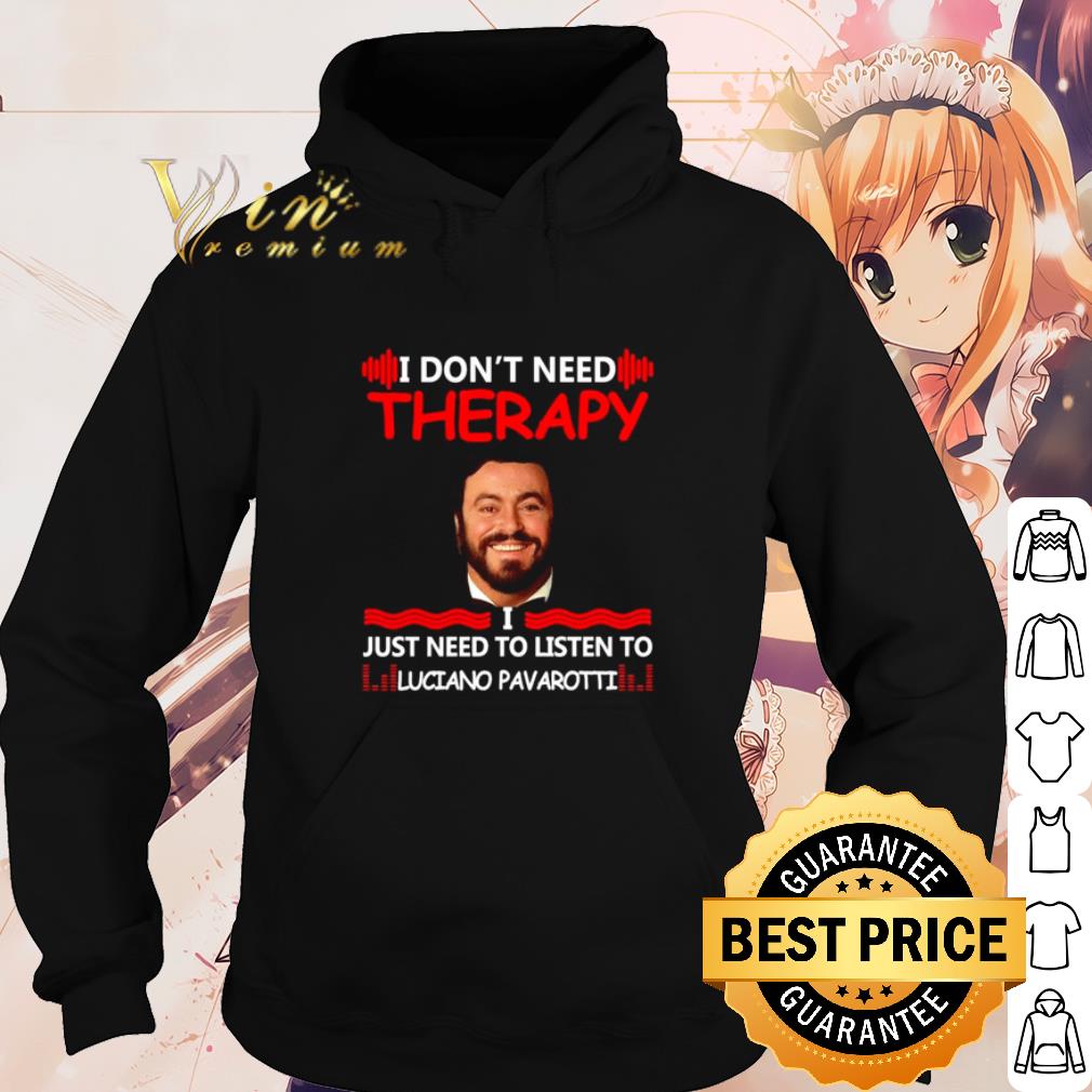 Top I don't need therapy I just need to listen to Luciano Pavarotti shirt 10 Top I don't need therapy I just need to listen to Luciano Pavarotti shirt