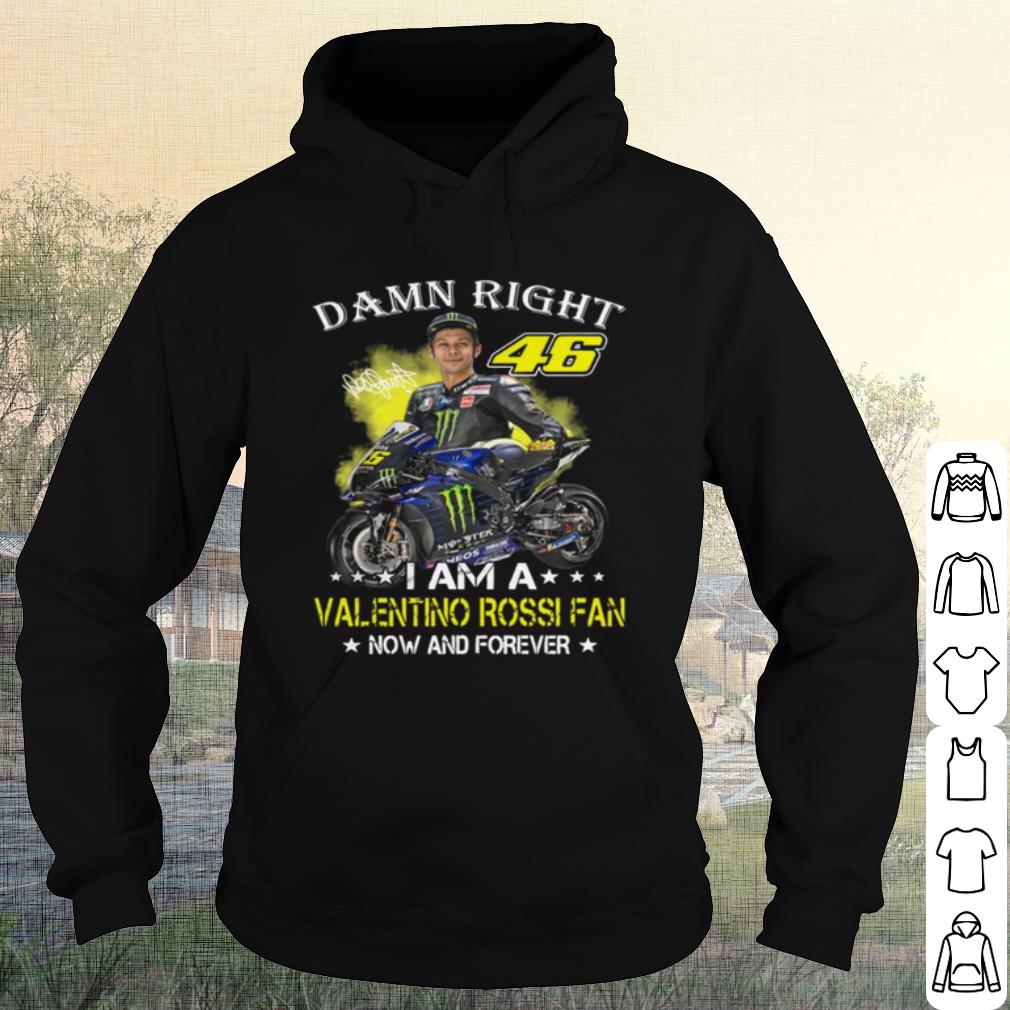 Top Damn Right 46 I Am A Valentino Rossi Fan Now And Forever Signature shirt