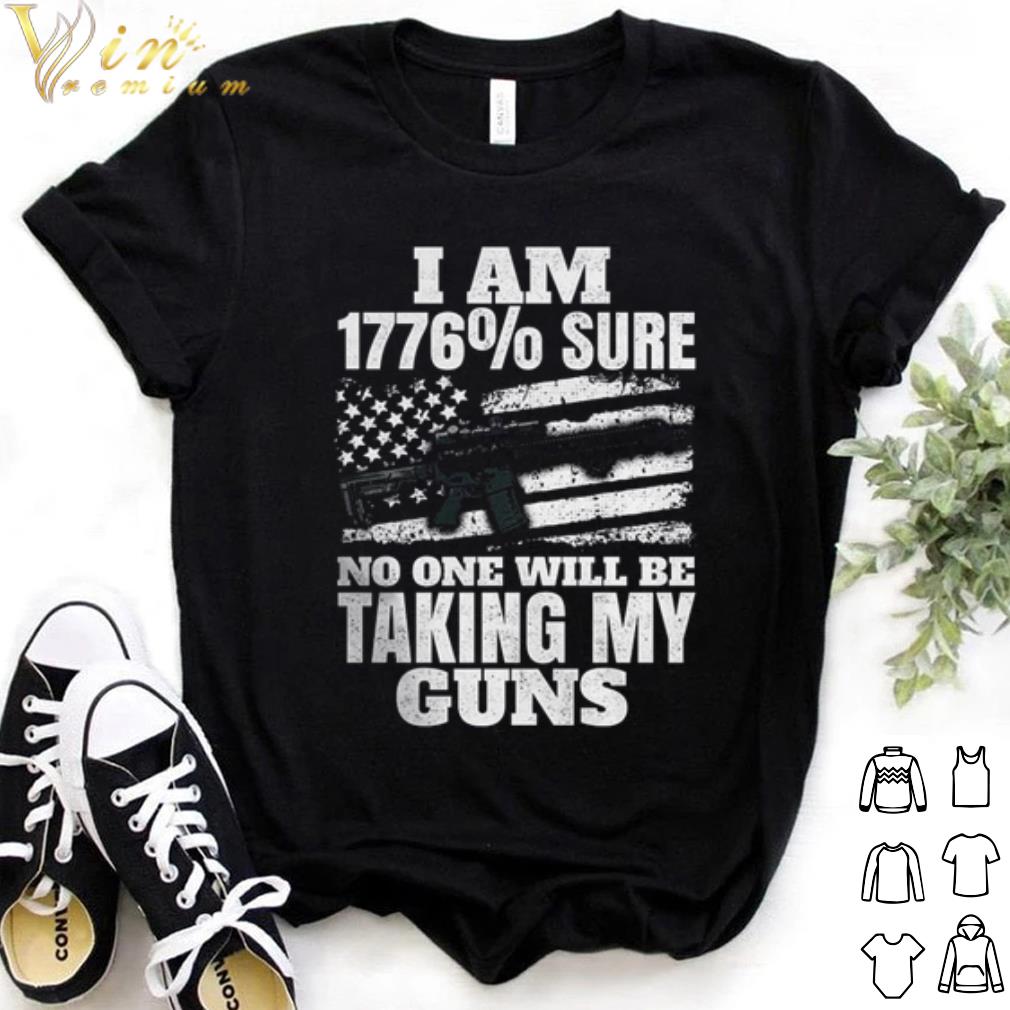 Original I Am 1776% Sure No One Will Be Taking My Guns shirt 7