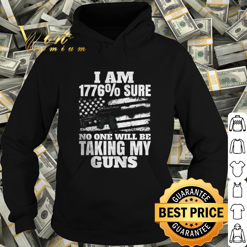 Original I Am 1776% Sure No One Will Be Taking My Guns shirt 10 Original I Am 1776% Sure No One Will Be Taking My Guns shirt