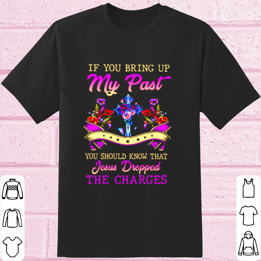 Cool If You Bring Up My Past You Should Know That Jesus Dropped The Charges shirt 6