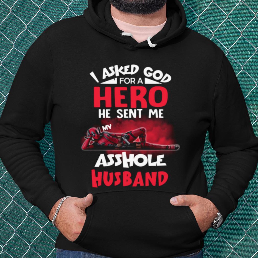 Cool Deadpool I Asked God For A Hero He Sent Me My Asshole Husband shirt