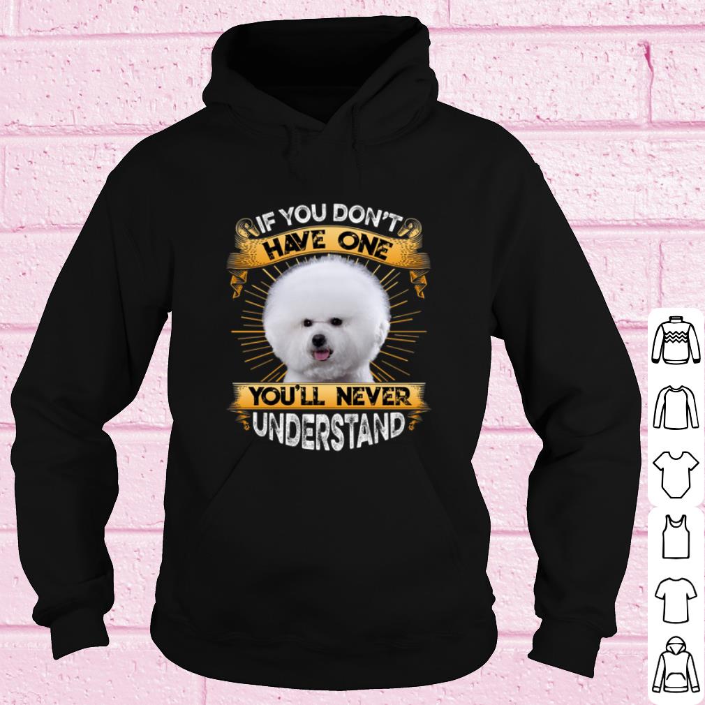 Pretty Bichon If You Don't Have One You'll Never Understand shirt 10 Pretty Bichon If You Don't Have One You'll Never Understand shirt