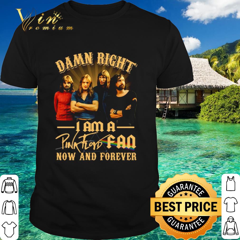 Original Damn Right I Am A Pink Floyd Fan Now And Forever shirt 6