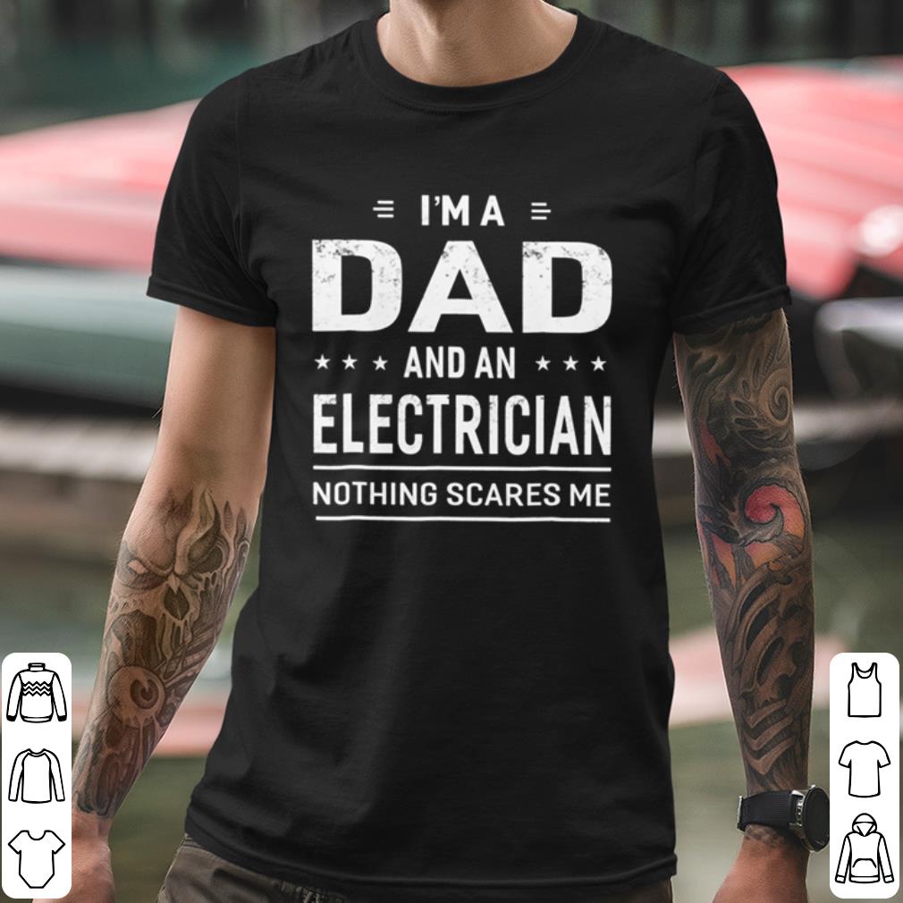 Pretty I'm A Dad And An Electrician Nothing Scares Me shirt