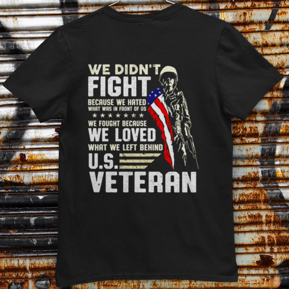 Pretty We Didn't Fight Because We Hated What Was In Front Of Us Us Veteran shirt 6