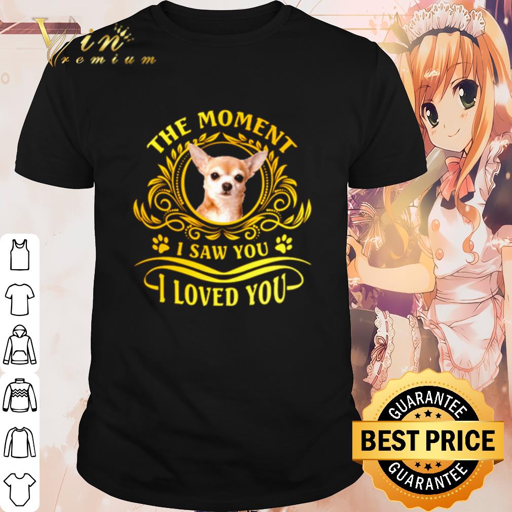 Original Chihuahua The Moment I Saw You I Loved You shirt 7