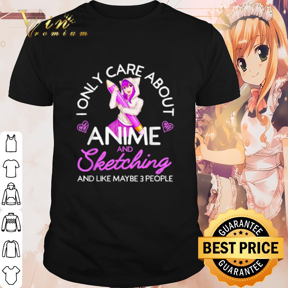 Original I Only Care About Anime And Sketching And Like Maybe 3 People shirt 7