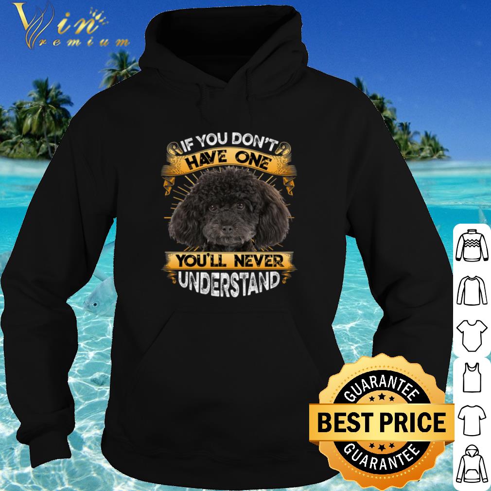 Cool Poodle If You Don't Have One You'll Never Understand shirt 10 Cool Poodle If You Don't Have One You'll Never Understand shirt