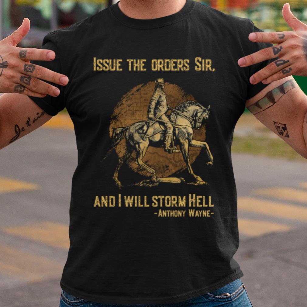 Cool Anthony Wayne Issue The Orders Sir And I Will Storm Hell shirt 7