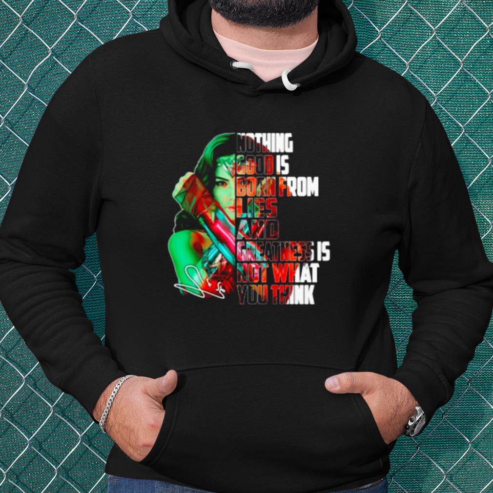 Cool Wonder Woman Nothing Good Is Born From Lies And Greatness Is Not shirt