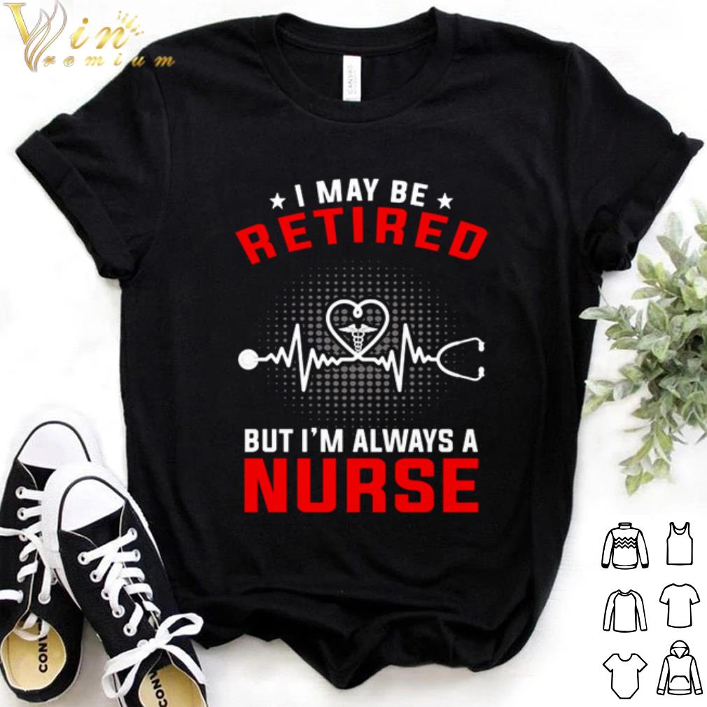 Top Heartbeat I May Be Retired But I'm Always A Nurse shirt 7