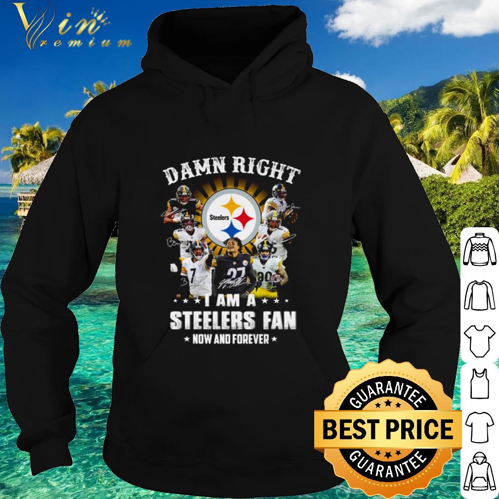 Cool Damn Right I Am A Steelers Fan Now And Forever shirt