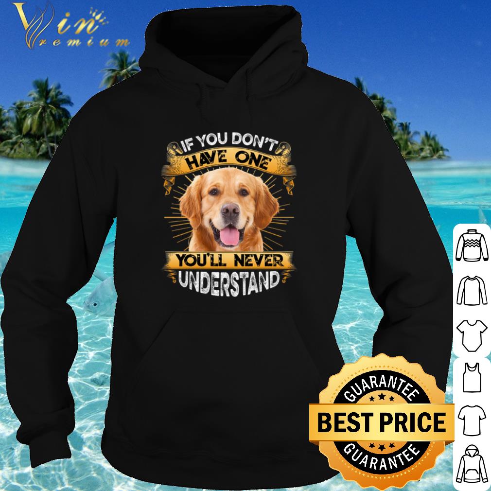 Cool Golden Retriever If You Don't Have One You'll Never Understand shirt 10 Cool Golden Retriever If You Don't Have One You'll Never Understand shirt