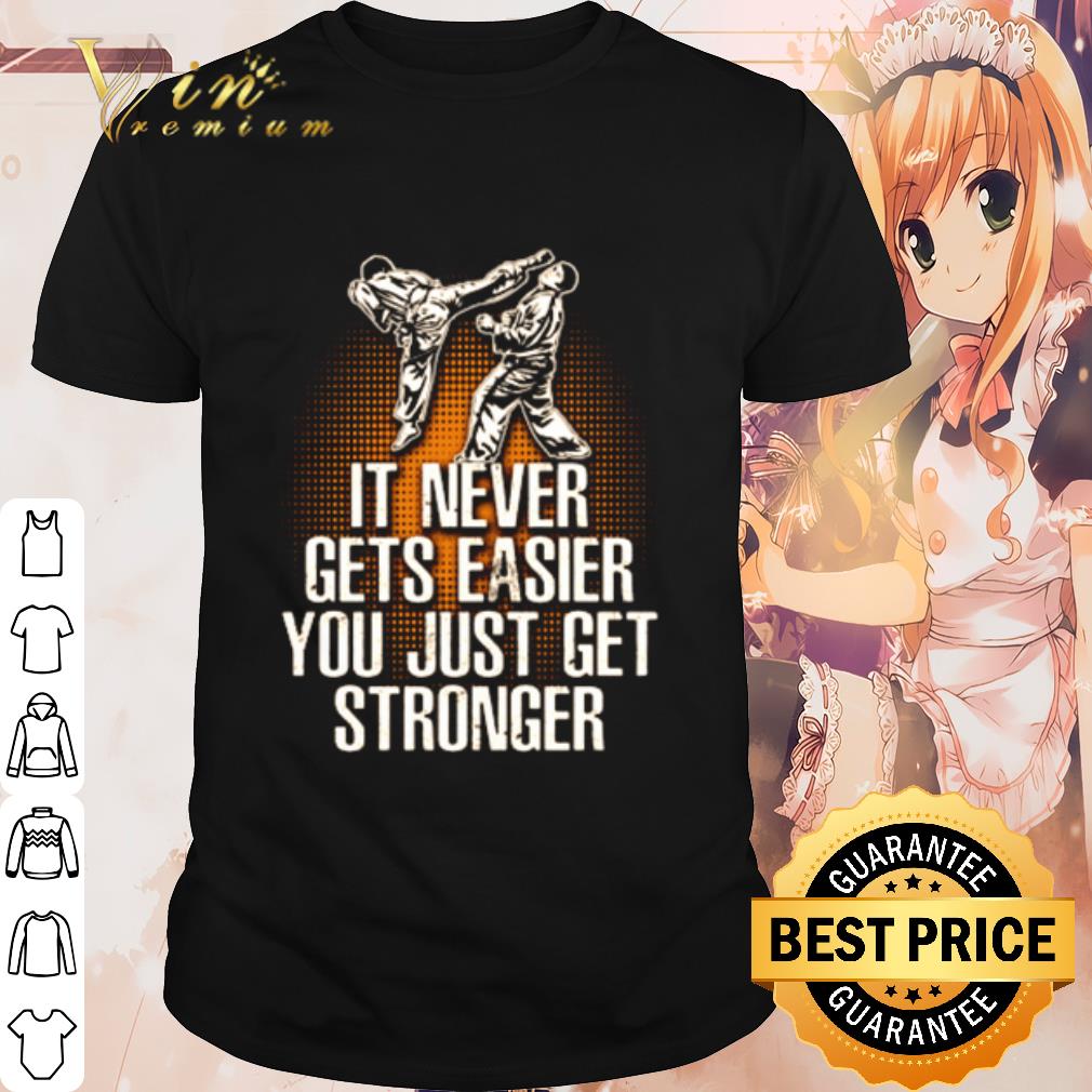 Top Taekwondo it never gets easier you just get stronger shirt 7