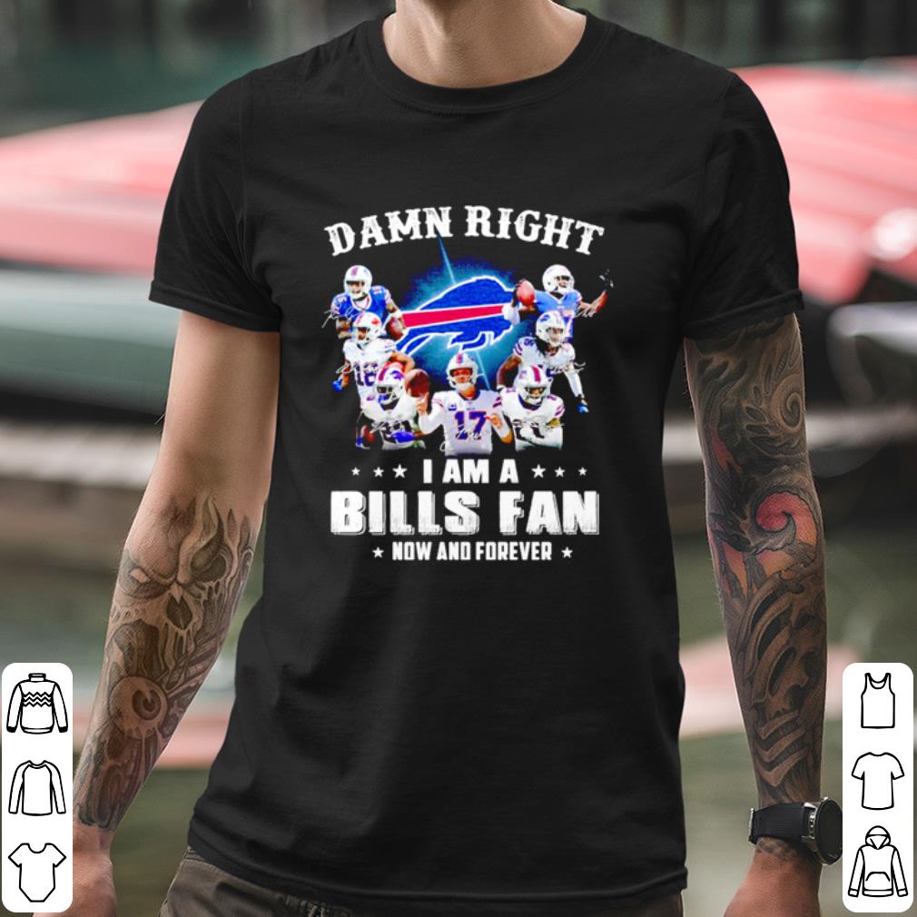 Pretty Damn Right I Am A Bills Fan Now And Forever shirt