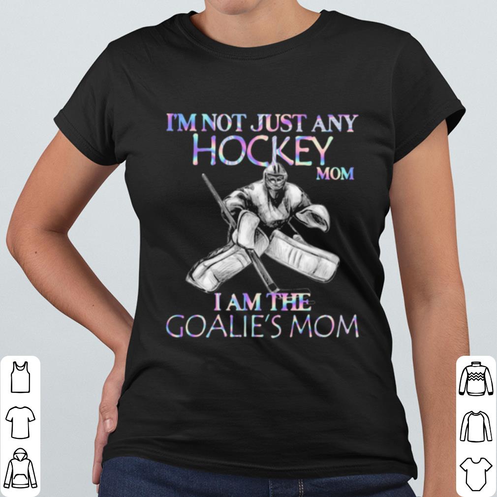 Pretty I'm Not Just Any Hockey Mom I Am The Goalie's Mom shirt