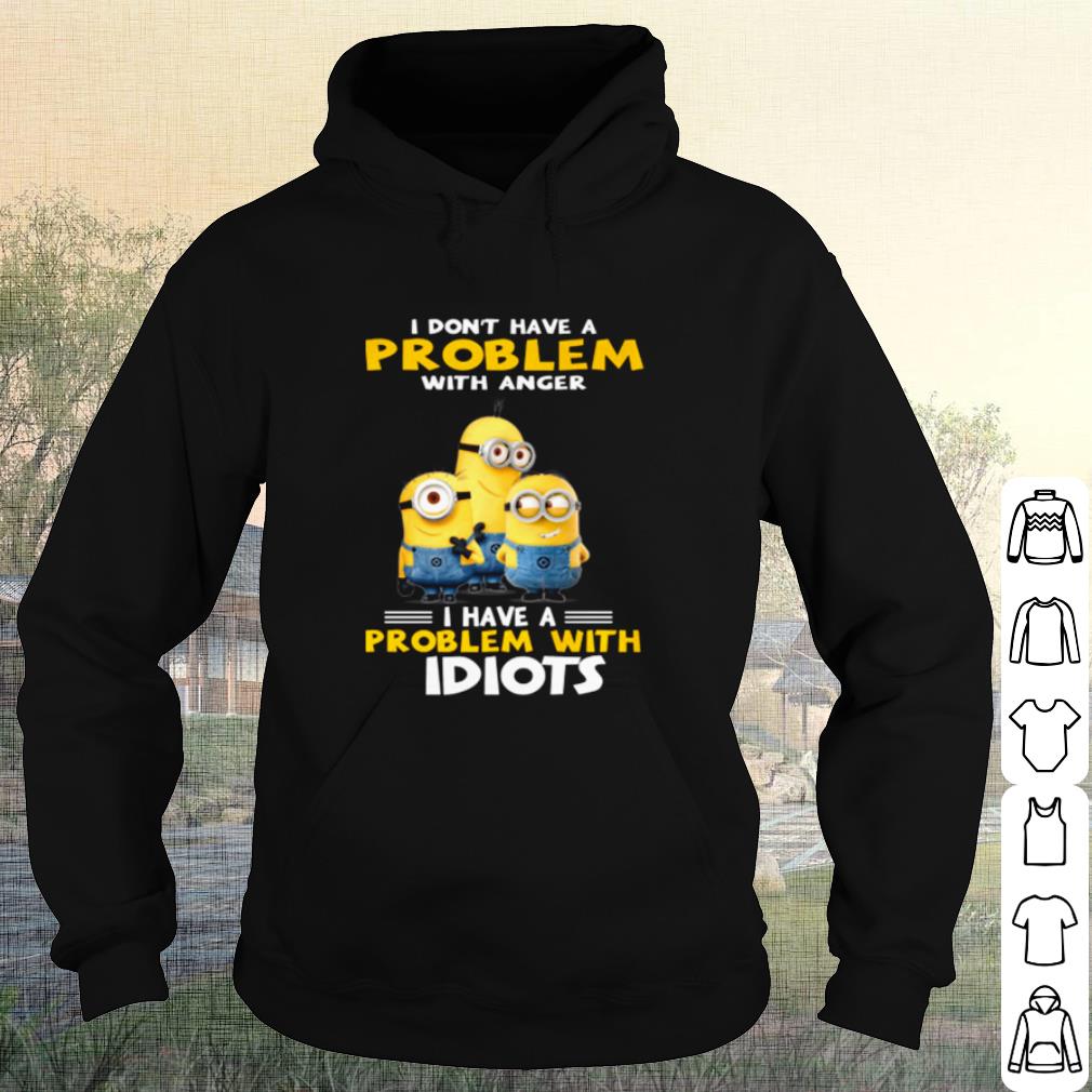 Original Minions I Don't Have A Problem With Anger I Have A Problem With Idiots shirt
