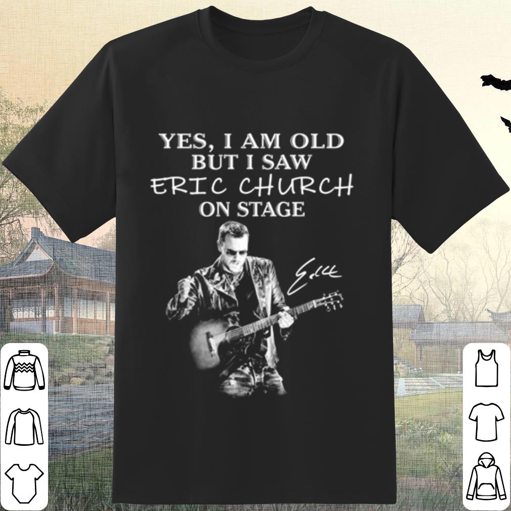 Original Yes I Am Old But I Saw Eric Church On Stage Signature shirt 7