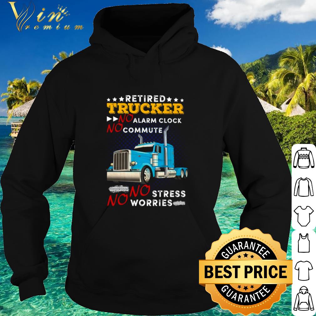 Pretty Retired Trucker No Alarm Clock No Commute No Stress No Worries shirt
