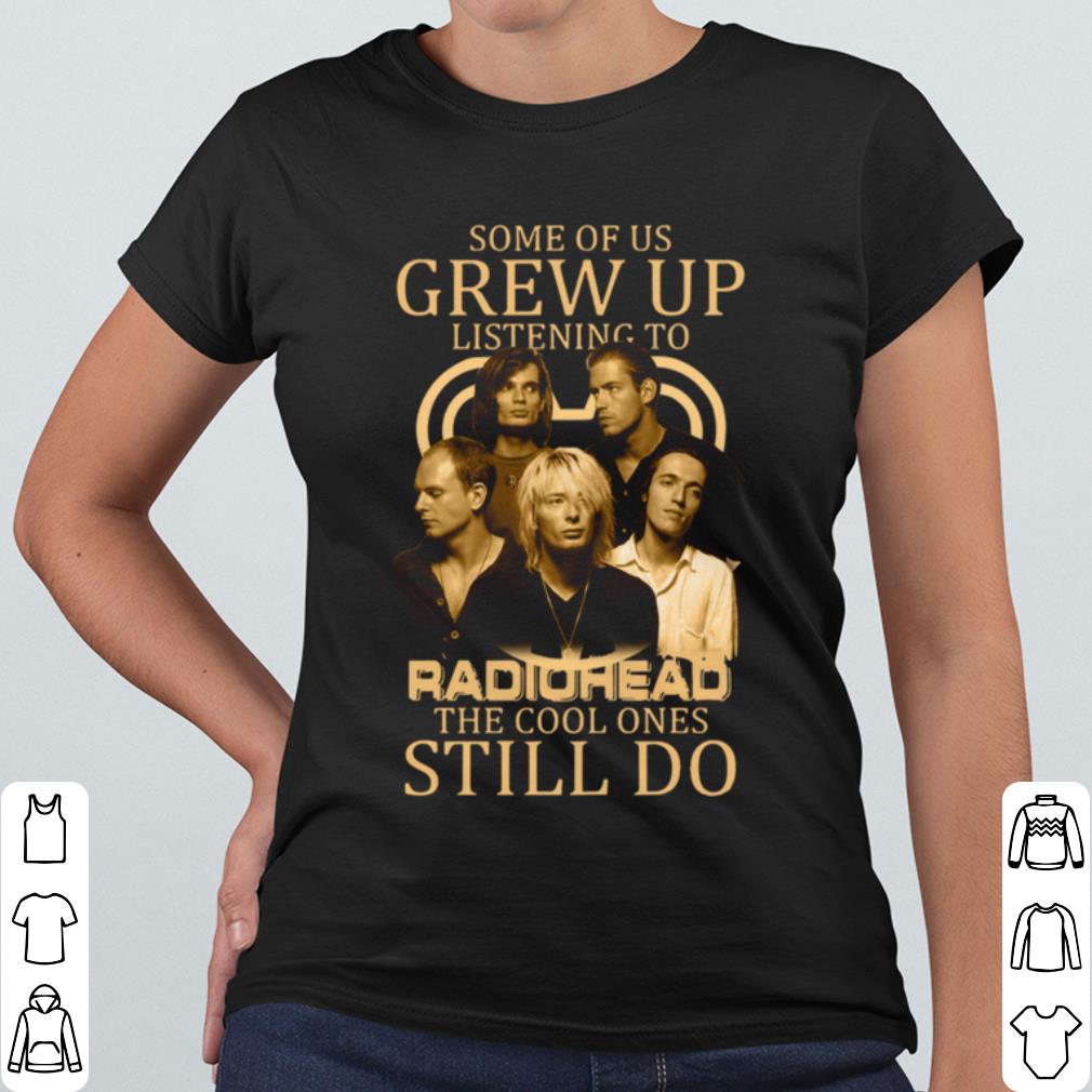 Pretty Some Of Us Grew Up Listening To Radiohead The Cool Ones Still Do shirt