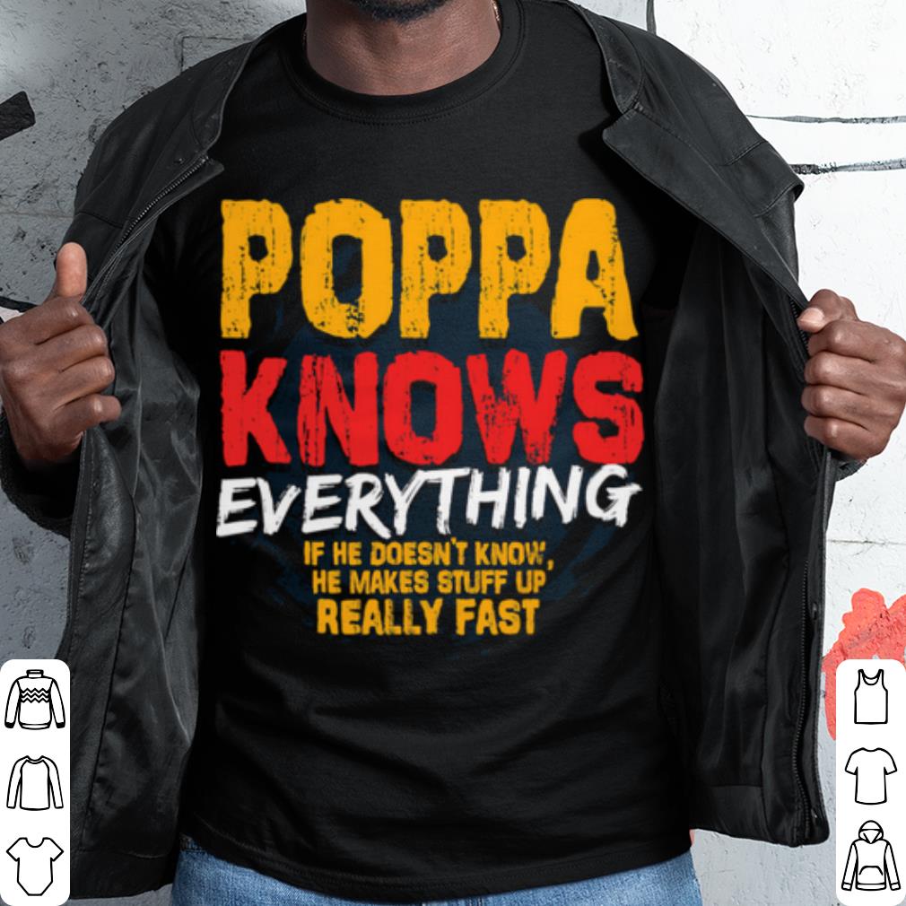 Top Poppa Knows Everything If He Doesn't Know Stuff Up Really Fast shirt 6