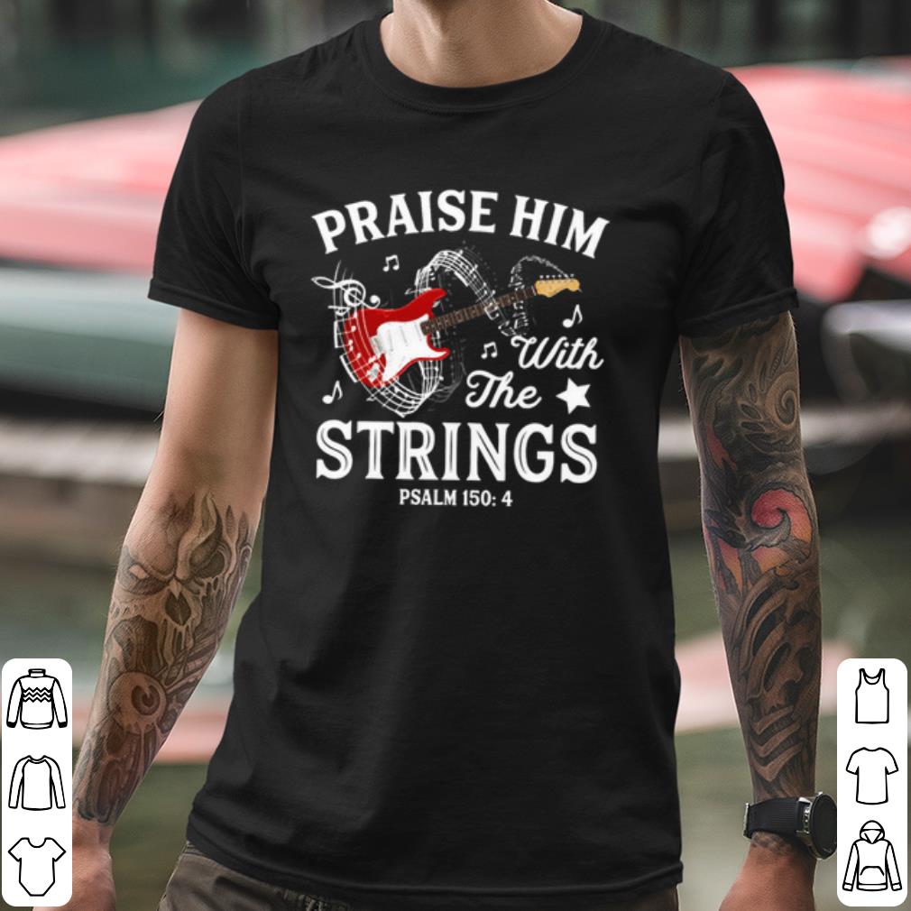 Cool Praise Him With The Strings Psalm 150 4 shirt