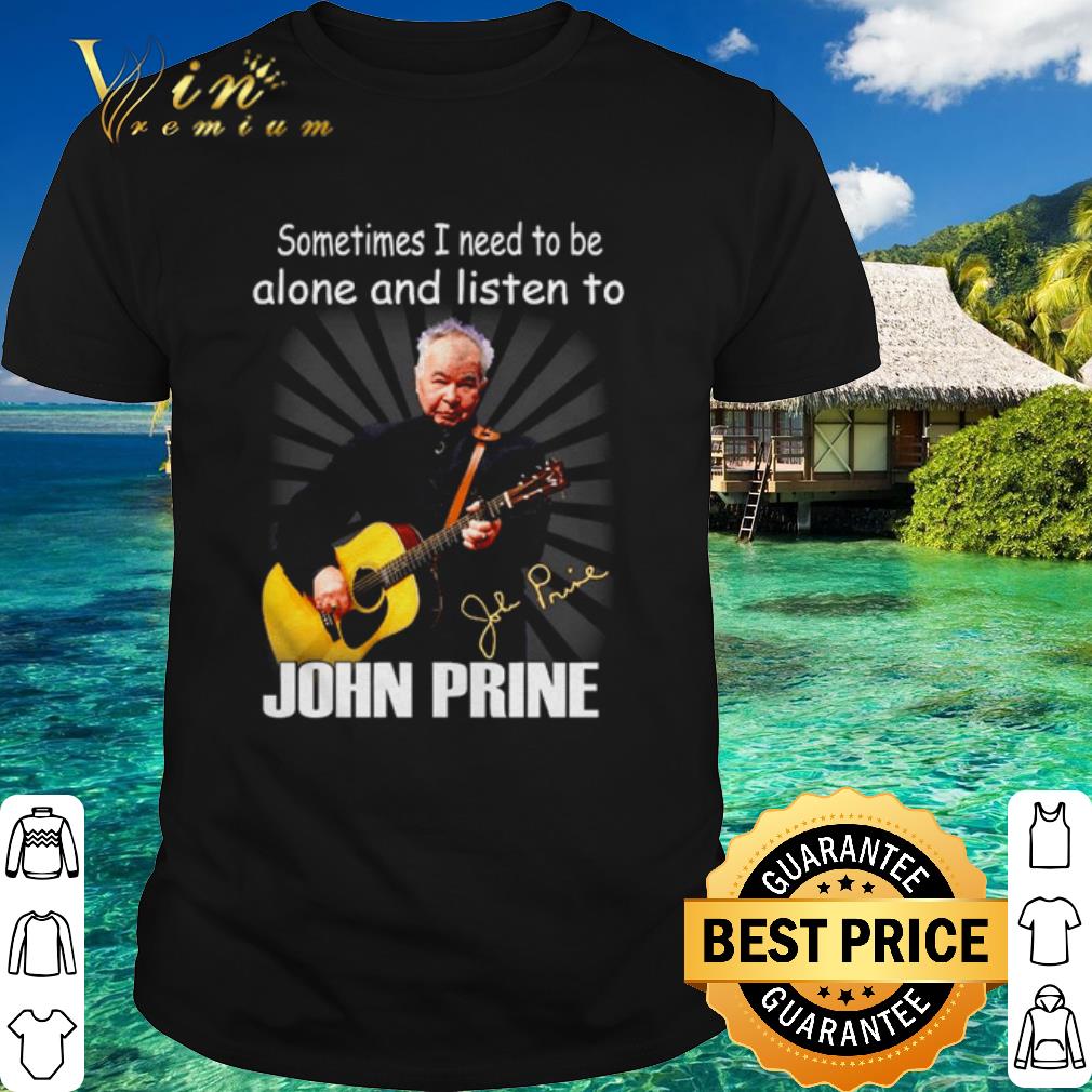 Cool Sometimes I Need To Be Alone And Listen To John Prine Signature shirt 6