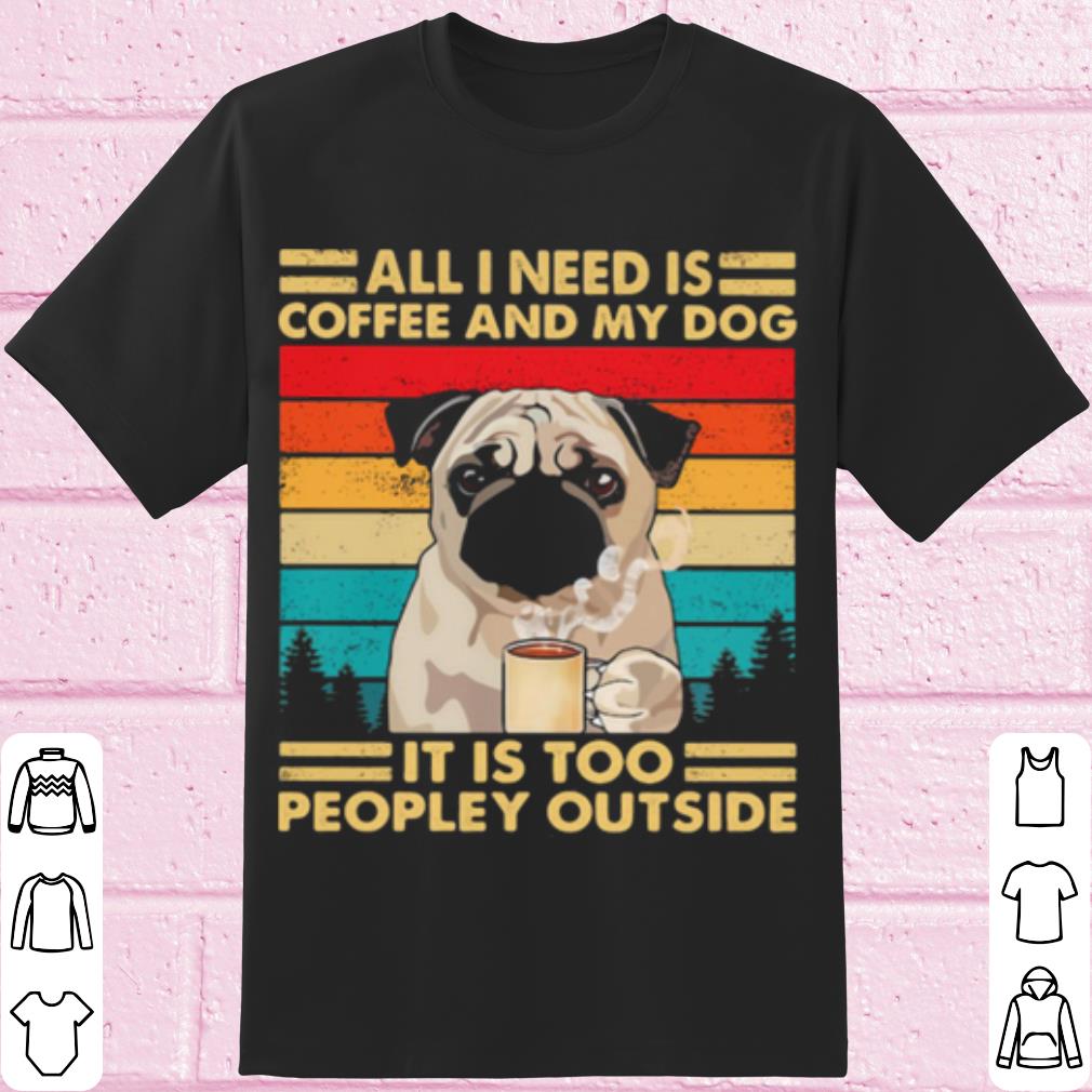 Pretty All I Need Is Coffee And My Dog It Is Too People Outside Pug Vintage shirt 7