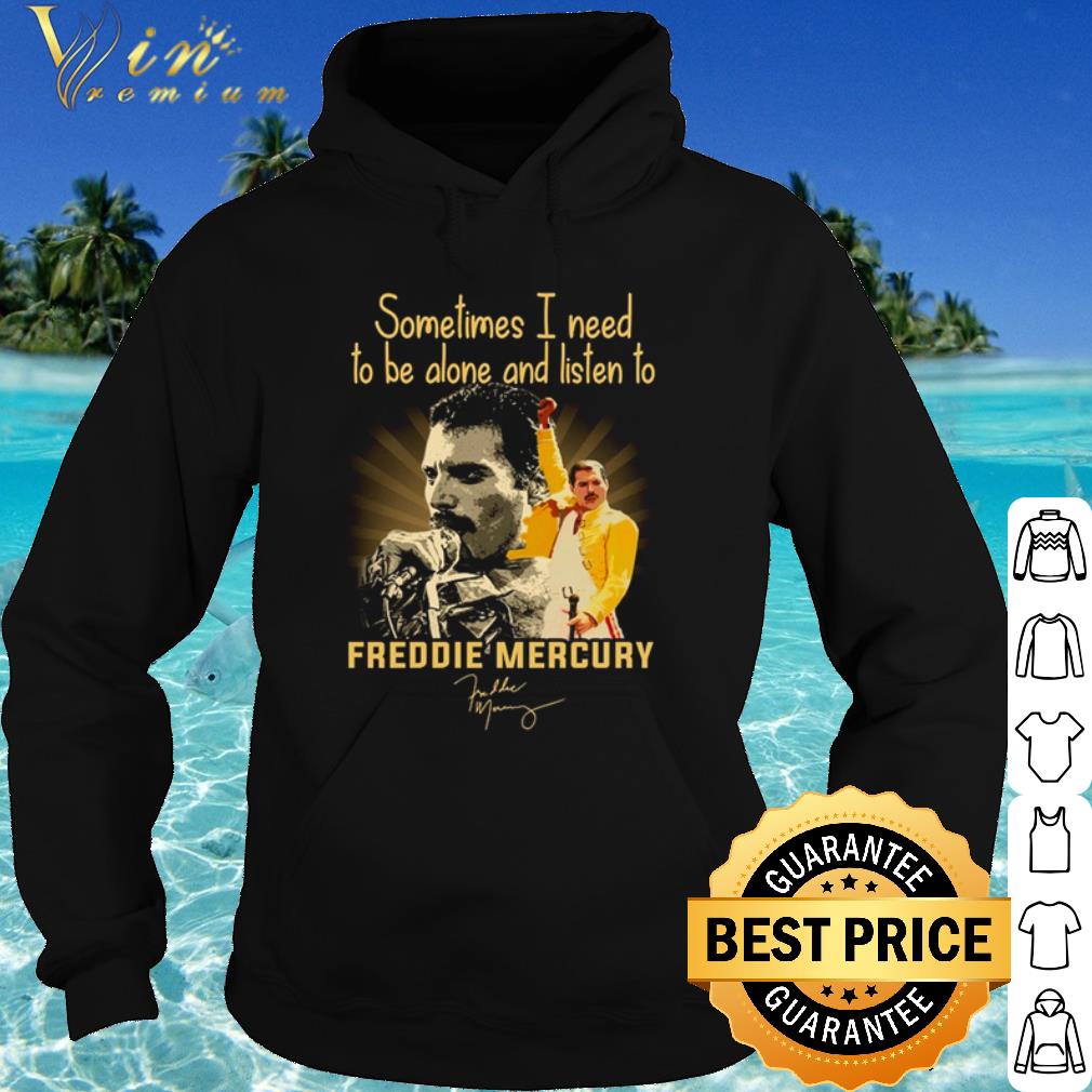 Original Sometimes I Need To Be Alone And Listen To Freddie Mercury Signature shirt