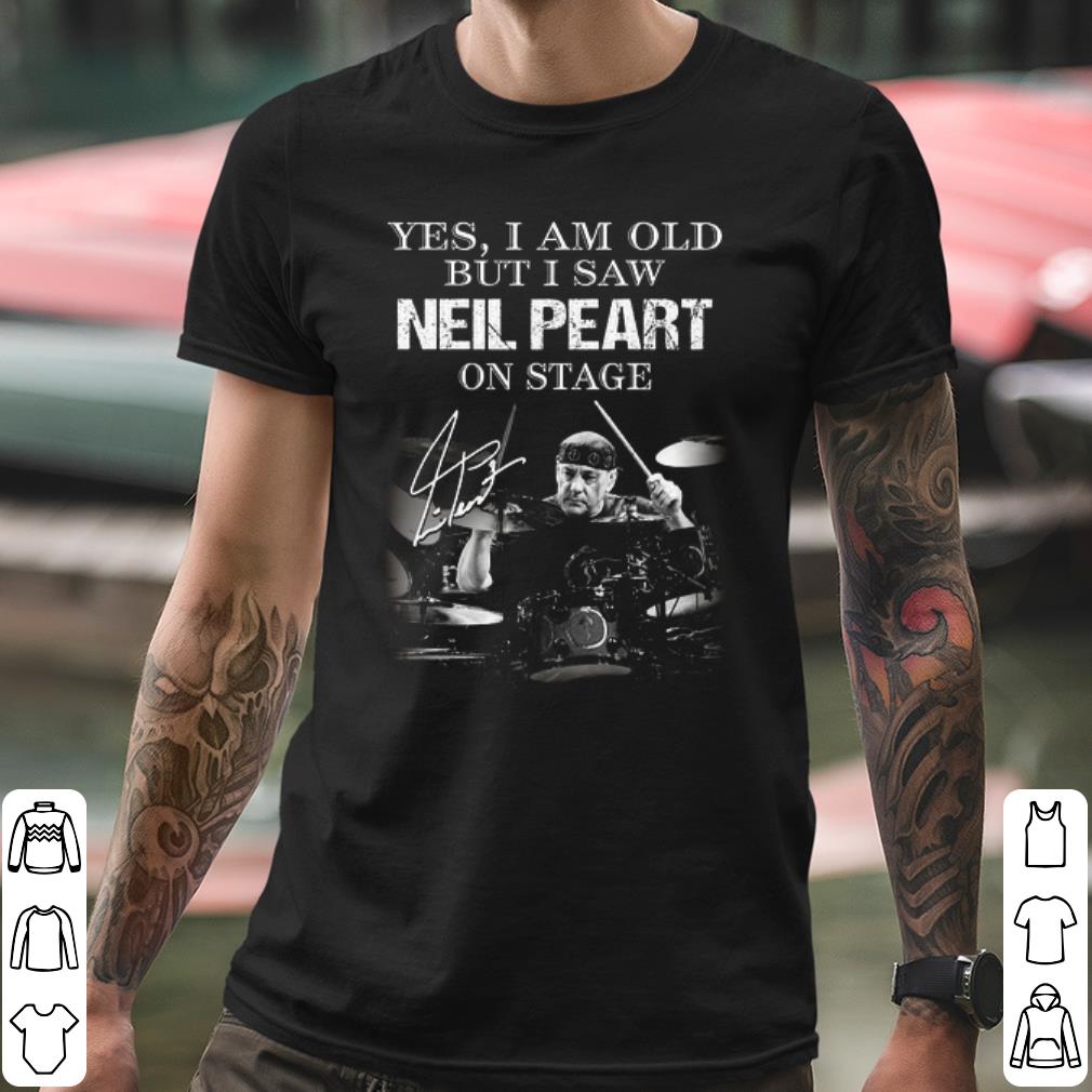 Cool Yes I Am Old But I Saw Neil Peart On Stage Signature shirt