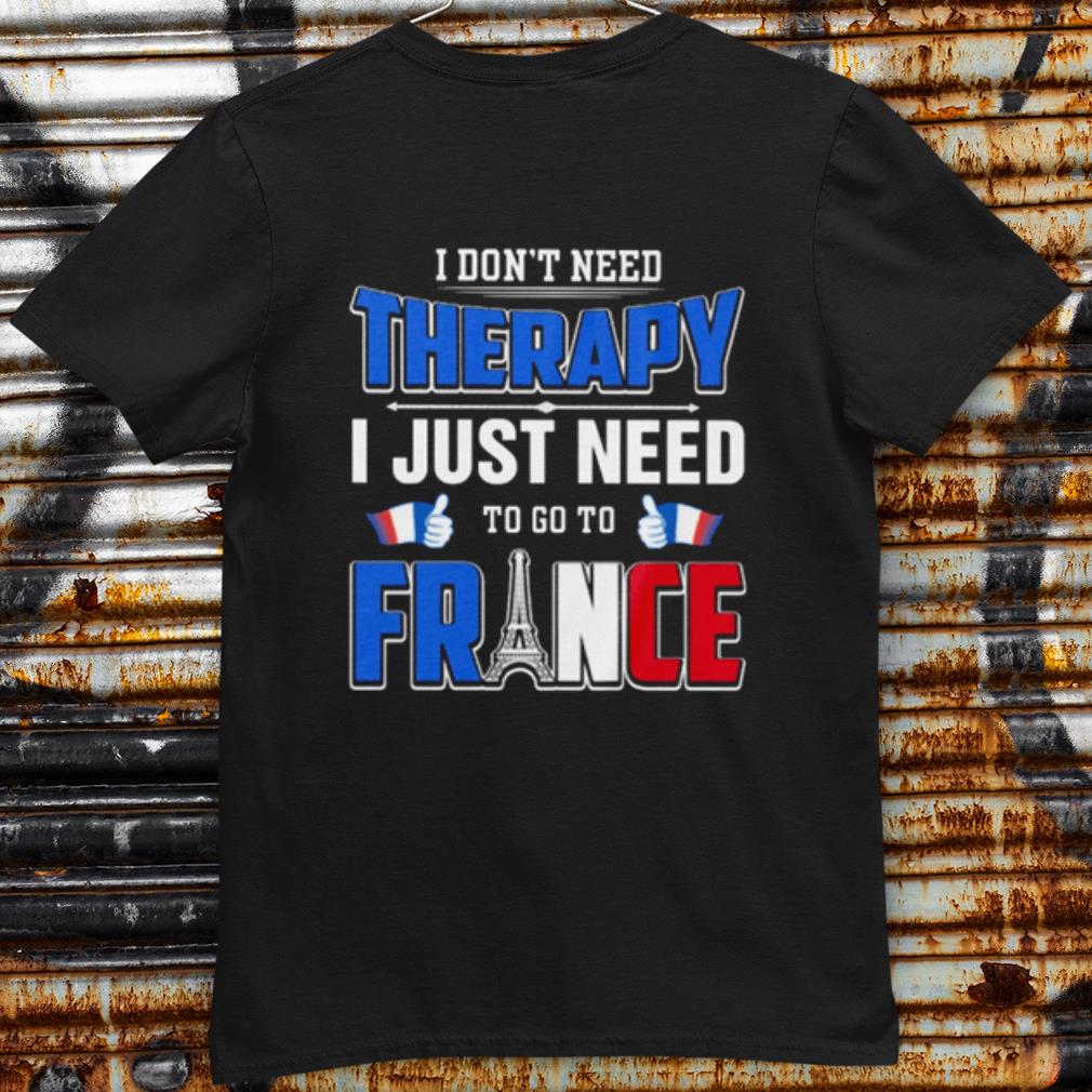 Original I Don't Need Therapy I Just Need To Go To France shirt 6