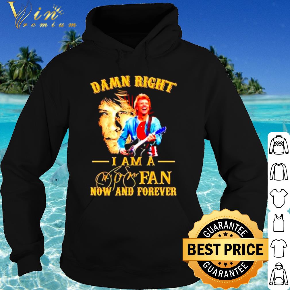Original Damn Right I Am A Jon Bon Jovi Fan Now And Forever Signature shirt
