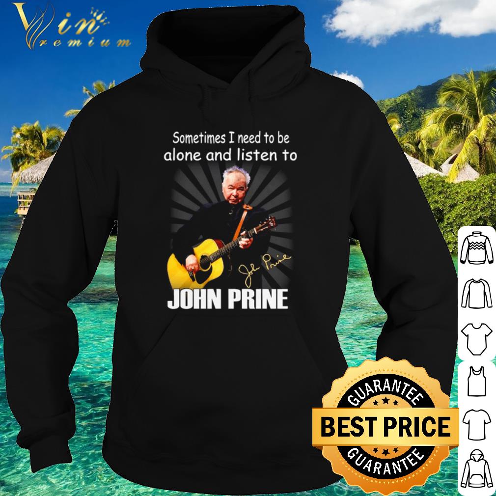 Cool Sometimes I Need To Be Alone And Listen To John Prine Signature shirt
