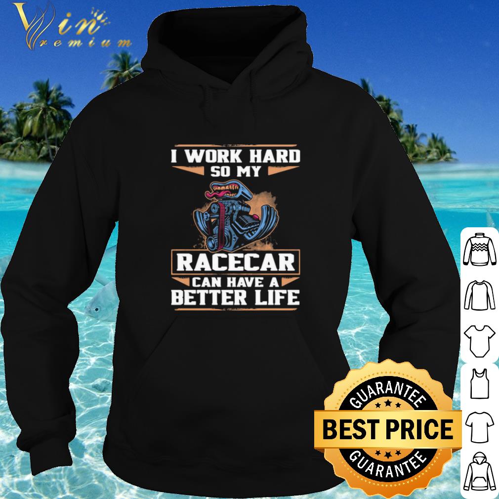 Top I Work Hard So My Racercar Can Have A Better Life shirt
