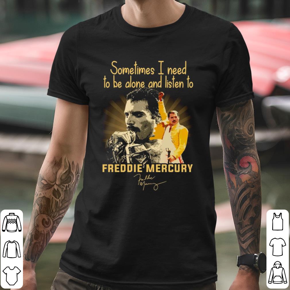 Cool Sometimes I Need To Be Alone And Listen To Freddie Mercury Signature shirt