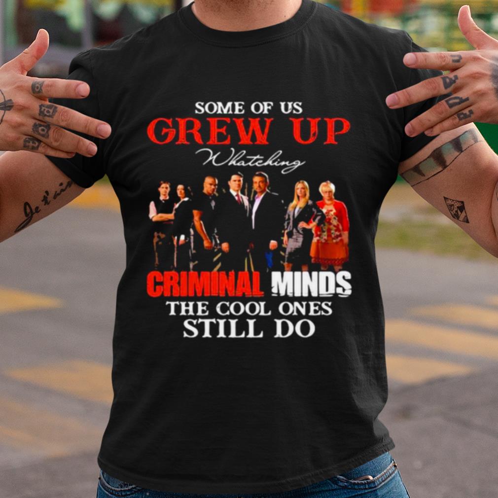 Top Some Of Us Grew Up Whateking Criminal Minds The Cool Ones Still Do shirt 6