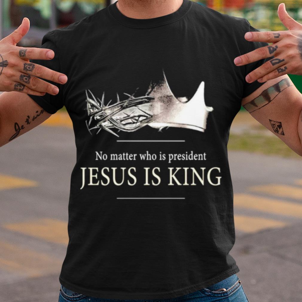 Top No Matter Who Is President Jesus Is King shirt 6