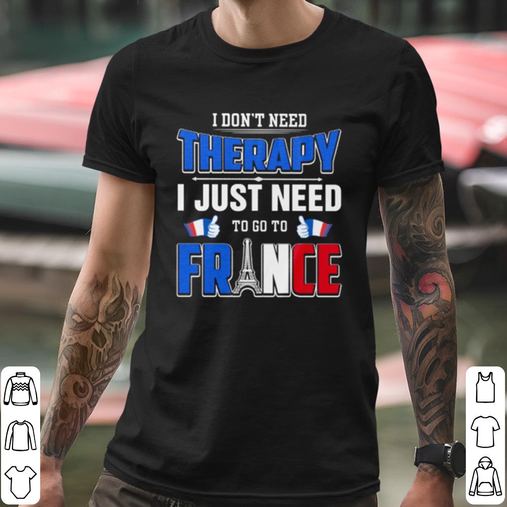 Original I Don't Need Therapy I Just Need To Go To France shirt