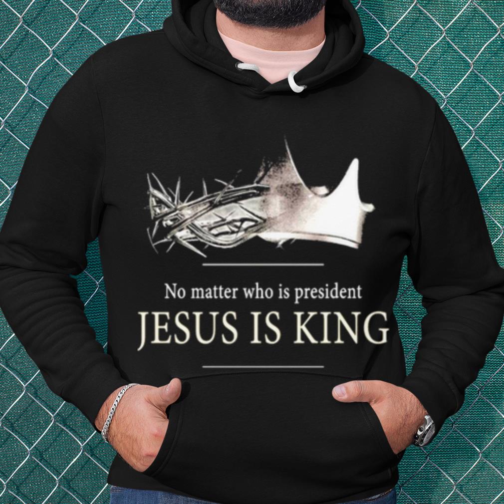 Top No Matter Who Is President Jesus Is King shirt