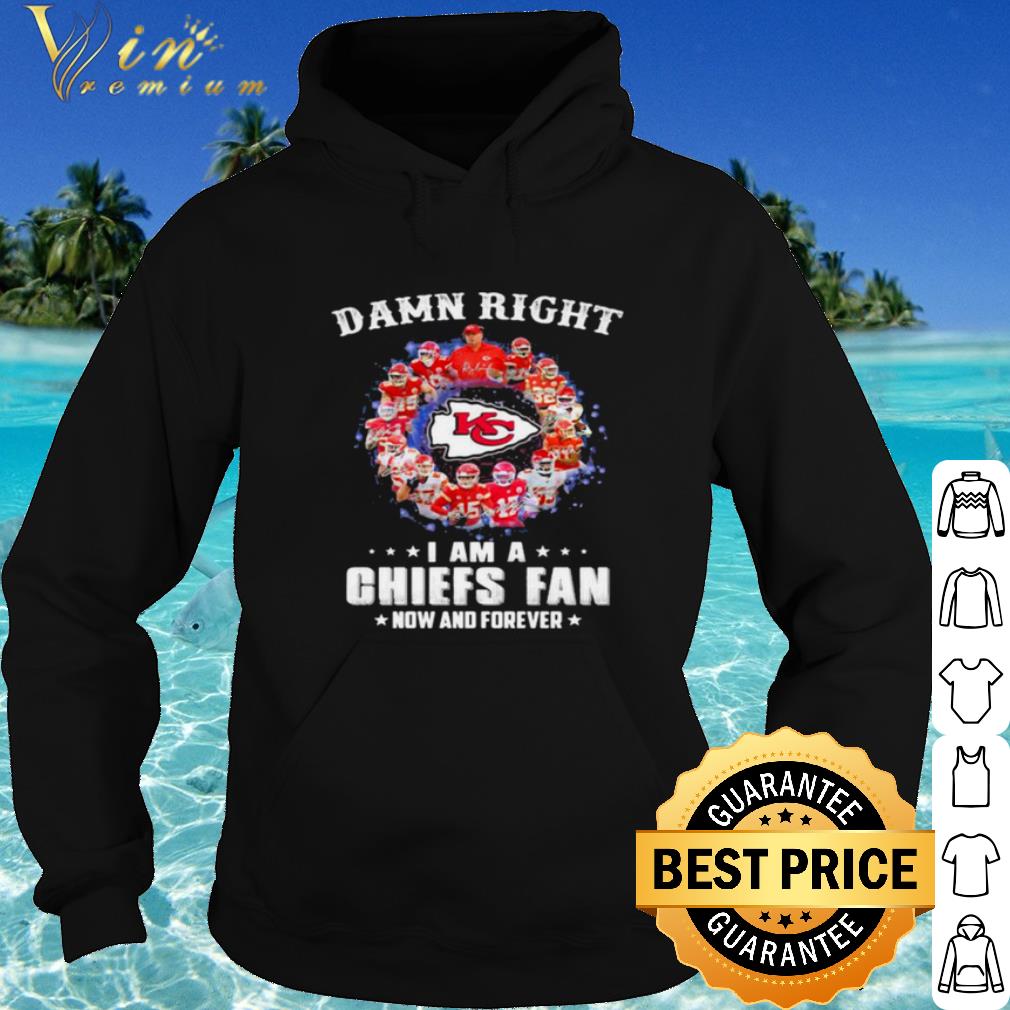 Top Damn Right I Am A Chiefs Fan Now And Forever shirt