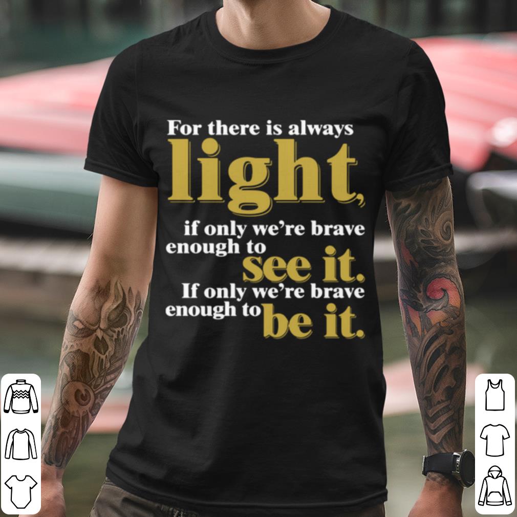 Original For There Is Always Light If Only We're Brave Enough To See It shirt