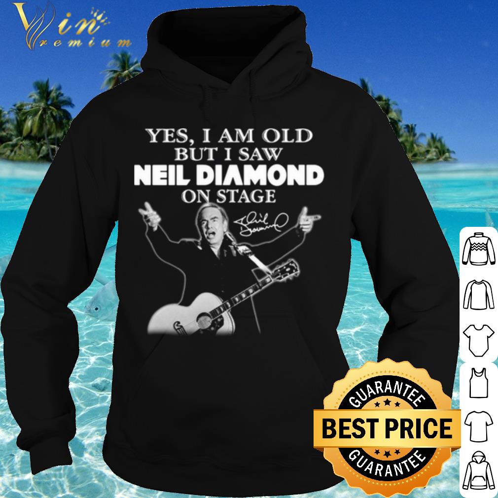 Original Yes I Am Old But I Saw Neil Diamond On Stage Signature shirt