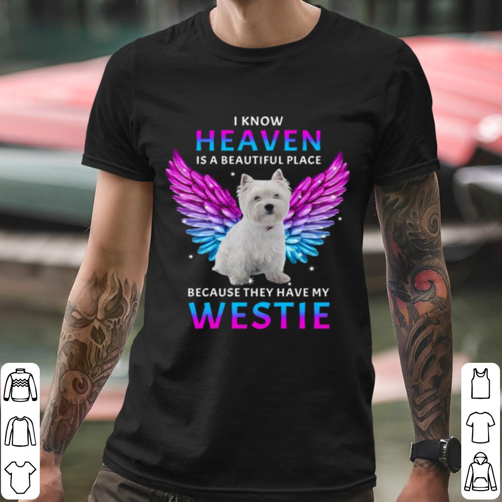 Original I Know Heaven Is A Beautiful Place Because They Have My Westie shirt