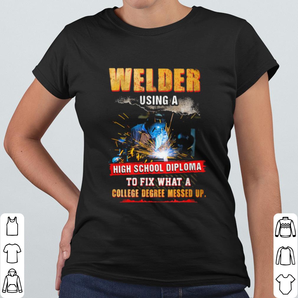 Pretty Welder Using A High School Diploma To Fix What A College Degree Messed Up shirt